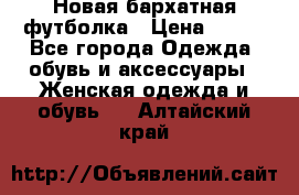 Новая бархатная футболка › Цена ­ 890 - Все города Одежда, обувь и аксессуары » Женская одежда и обувь   . Алтайский край